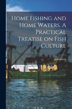 Home Fishing and Home Waters. A Practical Treatise on Fish Culture