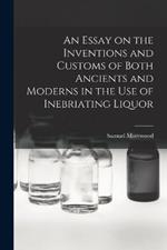 An Essay on the Inventions and Customs of Both Ancients and Moderns in the Use of Inebriating Liquor