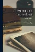 Jongleurs et Trouveres: Ou, Choix de Saluts, Epitres, Reveries Et Autres Pieces Legeres des XIIIe Et