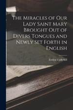 The Miracles of Our Lady Saint Mary Brought Out of Divers Tongues and Newly Set Forth in English