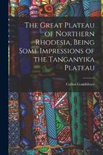 The Great Plateau of Northern Rhodesia, Being Some Impressions of the Tanganyika Plateau