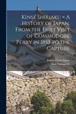 Kinse Shiriaku = A History of Japan, From the First Visit of Commodore Perry in 1853 to the Capture