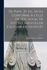 Du pape. 25. ed., seule conforme a celle de 1821, augm. de lettres inedites de l'auteur, de notes et