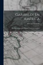 Garibaldi En America: Sus Ultimas Memorias. Primera Traduccion Espanola