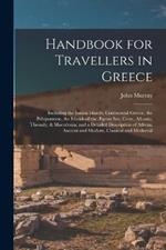 Handbook for Travellers in Greece: Including the Ionian Islands, Continental Greece, the Peloponnese, the Islands of the AEgean Sea, Crete, Albania, Thessaly, & Macedonia; and a Detailed Description of Athens, Ancient and Modern, Classical and Mediaeval