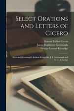 Select Orations and Letters of Cicero: Allen and Greenough's Edition Revised by J. B. Greenough and G. L. Kittredge
