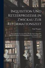 Inquisition Und Ketzerprozesse in Zwickau Zur Reformationszeit: Dargestellt Im Zusammenhang Mit Der Entwicklung Der Ansichten Luthers Und Melanchthons UEber Glaubens- Und Gewissensfreiheit