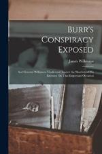 Burr's Conspiracy Exposed; and General Wilkinson Vindicated Against the Slanders of His Enemies On That Important Occasion