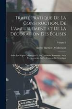 Traite Pratique De La Construction, De L'ameublement Et De La Decoration Des Eglises: Selon Les Regles Canoniques Et Les Traditions Romaines: Avec Un Appendice Sur Le Costume Ecclesiastique; Volume 1