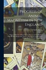 Progress of Animal Magnetism in New England: Being a Collection of Experiments, Reports and Certificates, From the Most Respectable Sources. Preceded by a Dissertation On the Proofs of Animal Magnetism