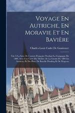 Voyage En Autriche, En Moravie Et En Baviere: Fait A La Suite De L'armee Francaise Pendant La Campagne De 1809. Avec Une Carte Du Theatre De La Guerre De 1809 En Autriche, Et Des Plans De Bataille D'essling Et De Wagram