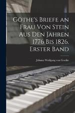 Goethe's Briefe an Frau von Stein aus den Jahren 1776 bis 1826. Erster Band