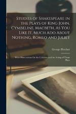 Studies of Shakespeare in the Plays of King John, Cymbeline, Macbeth, As You Like It, Much Ado About Nothing, Romeo and Juliet: With Observations On the Criticism and the Acting of Those Plays
