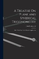 A Treatise On Plane and Spherical Trigonometry: With Their Most Useful Practical Applications