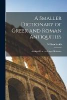 A Smaller Dictionary of Greek and Roman Antiquities: Abridged From the Larger Dictionary