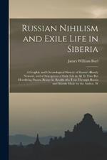 Russian Nihilism and Exile Life in Siberia: A Graphic and Chronological History of Russia's Bloody Nemesis, and a Description of Exile Life in All Its True But Horrifying Phases, Being the Results of a Tour Through Russia and Siberia Made by the Author, W