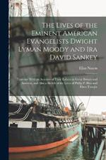 The Lives of the Eminent American Evangelists Dwight Lyman Moody and Ira David Sankey: Together With an Account of Their Labors in Great Britain and America, and Also a Sketch of the Lives of Philip P. Bliss and Eben Tourjee