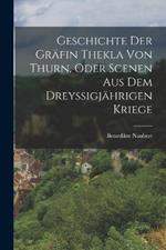 Geschichte Der Grafin Thekla Von Thurn, Oder Scenen Aus Dem Dreyssigjahrigen Kriege