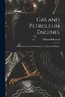 Gas and Petroleum Engines: A Practical Treatise On the Internal Combustion Engine