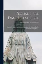L'église Libre Dans L'état Libre: Discours Prononcés Au Congrès Catholique De Malines, Par Le Comte De Montalembert ...