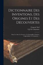 Dictionnaire Des Inventions, Des Origines Et Des Decouvertes: Dans Les Arts, Les Sciences, La Geographie, L'histoire, L'argriculture, Le Commerce ...