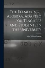 The Elements of Algebra, Adapted for Teachers and Students in the University