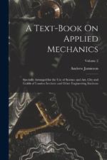 A Text-Book On Applied Mechanics: Specially Arranged for the Use of Science and Art, City and Guilds of London Institute and Other Engineering Students; Volume 2