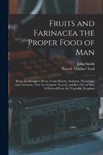 Fruits and Farinacea the Proper Food of Man: Being an Attempt to Prove, From History, Anatomy, Physiology, and Chemistry, That the Original, Natural, and Best Diet of Man Is Derived From the Vegetable Kingdom
