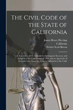 The Civil Code of the State of California: As Enacted in 1872, Amended at Subsequent Sessions, and Adapted to the Constitution of 1879, and an Appendix of General Laws Upon the Subjects Embraced in the Code