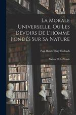 La Morale Universelle, Ou Les Devoirs De L'homme Fondes Sur Sa Nature: Pratique De La Morale