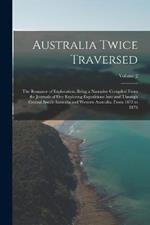 Australia Twice Traversed: The Romance of Exploration, Being a Narrative Compiled From the Journals of Five Exploring Expeditions Into and Through Central South Australia and Western Australia, From 1872 to 1876; Volume 2