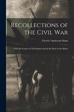 Recollections of the Civil War: With the Leaders at Washington and in the Field in the Sixties