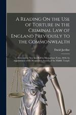 A Reading On the Use of Torture in the Criminal Law of England Previously to the Commonwealth: Delivered at New Inn Hall in Michaelmas Term, 1836, by Appointment of the Honourable Society of the Middle Temple