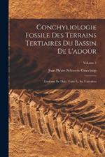 Conchyliologie Fossile Des Terrains Tertiaires Du Bassin De L'adour: (Environs De Dax). Tome L. Er, Univalves; Volume 1