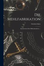 Die Mehlfabrikation: Ein Lehrbuch Des Mühlenbetriebes ...