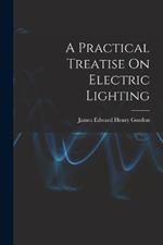 A Practical Treatise On Electric Lighting