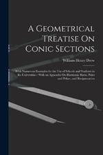 A Geometrical Treatise On Conic Sections: With Numerous Examples for the Use of Schools and Students in the Universities: With an Appendix On Harmonic Ratio, Poles and Polars, and Reciprocation