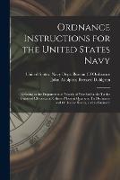 Ordnance Instructions for the United States Navy: Relating to the Preparation of Vessels of War for Battle: To the Duties of Officers and Others When at Quarters: To Ordnance and Ordnance Stores, and to Gunnery