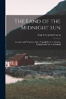 The Land of the Midnight Sun: Summer and Winter Journeys Through Sweden, Norway, Lapland and Northern Finland