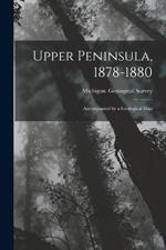 Upper Peninsula, 1878-1880: Accompanied by a Geological Map