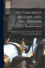 Automobiles Motors and Mechanism: A Practical Illustrated Treastise On the Power Plant and Motive Parts of the Modern Motor Car, for Owners, Operators, Repairmen, and Intending Motorists