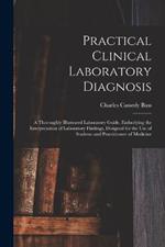 Practical Clinical Laboratory Diagnosis: A Thoroughly Illustrated Laboratory Guide, Embodying the Interpretation of Laboratory Findings, Designed for the Use of Students and Practitioners of Medicine