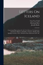 Letters On Iceland: Containing Observations On the Civil, Literary, Ecclesiastical, and Natural History; Antiquities, Volcanos, Basaltes, Hot Springs; Customs, Dress, Manners of the Inhabitants, &c. &c