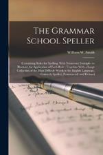 The Grammar School Speller: Containing Rules for Spelling, With Numerous Examples to Illustrate the Application of Each Rule: Together With a Large Collection of the Most Difficult Words in the English Language, Correctly Spelled, Pronounced, and Defined