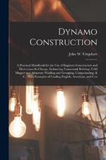 Dynamo Construction: A Practical Handbook for the Use of Engineer-Constructors and Electricians-In-Charge, Embracing Framework Building, Field Magnet and Armature Winding and Grouping, Compounding, & C.; With Examples of Leading English, American, and Con