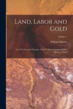 Land, Labor and Gold: Or, Two Years in Victoria: With Visits to Sydney and Van Diemen's Land; Volume 1