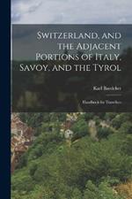 Switzerland, and the Adjacent Portions of Italy, Savoy, and the Tyrol: Handbook for Travellers