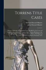 Torrens Title Cases: Being a Collection of Important Cases Decided by the Courts of England, Australasia and Canada Upon Statutes Relating to the Transfer of Land by Registration of Title With a Full Digest of the Cases to Which Is Prefixed a Summary of T