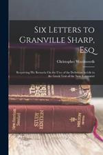 Six Letters to Granville Sharp, Esq: Respecting His Remarks On the Uses of the Definitive Article in the Greek Text of the New Testament