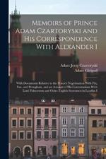 Memoirs of Prince Adam Czartoryski and His Correspondence With Alexander I: With Documents Relative to the Prince's Negotioation With Pitt, Fox, and Brougham, and an Account of His Conversations With Lord Palmerston and Other English Statesmen in London I